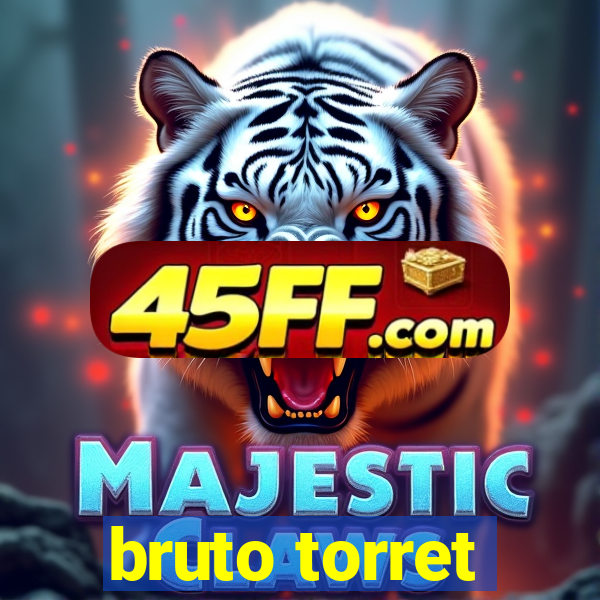bruto torret